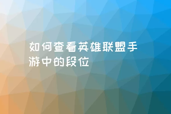 如何查看英雄联盟手游中的段位