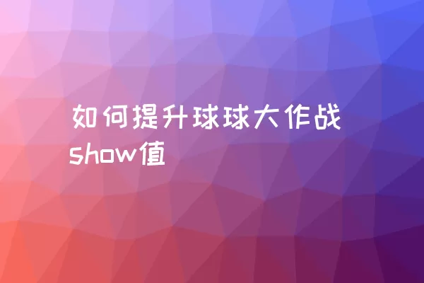 如何提升球球大作战show值