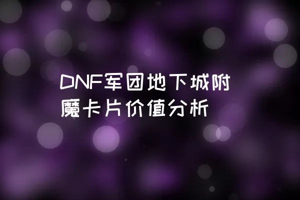 DNF军团地下城附魔卡片价值分析