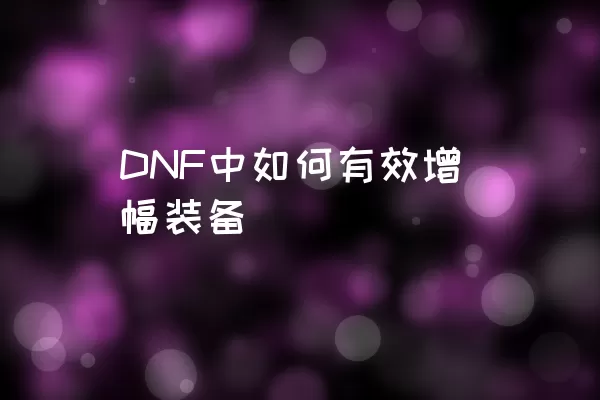 DNF中如何有效增幅装备