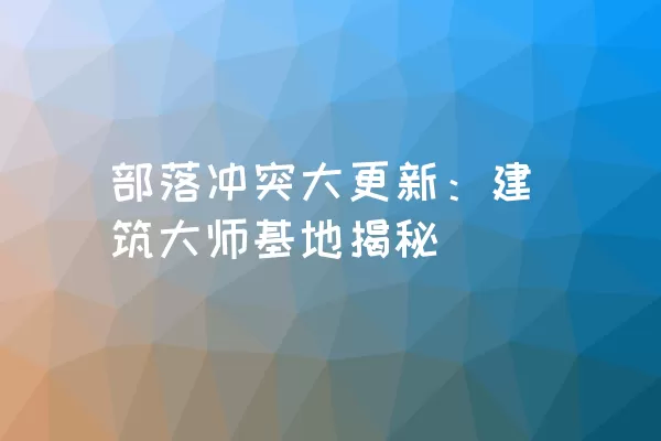 部落冲突大更新：建筑大师基地揭秘