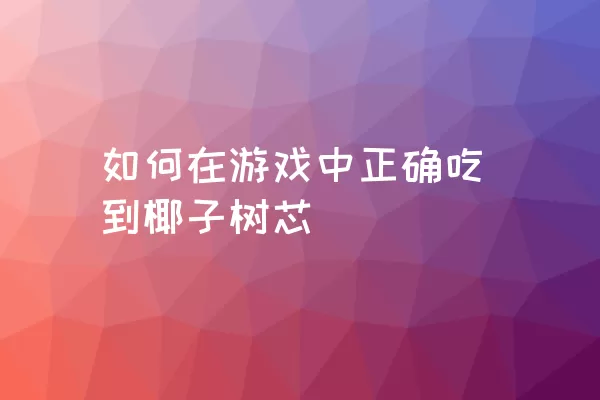 如何在游戏中正确吃到椰子树芯