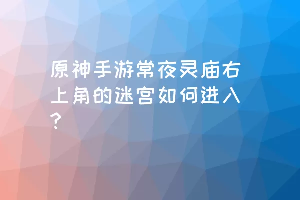 原神手游常夜灵庙右上角的迷宫如何进入？