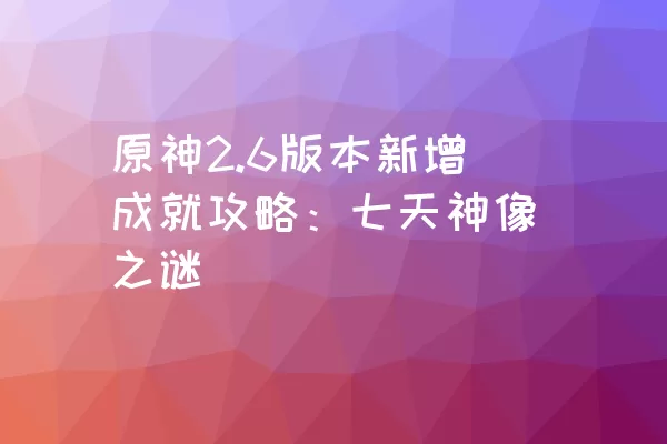 原神2.6版本新增成就攻略：七天神像之谜