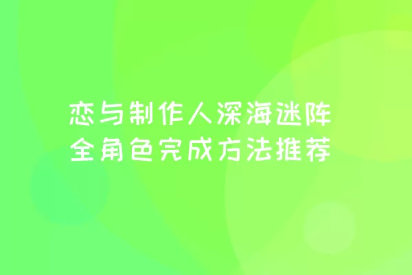 恋与制作人深海迷阵全角色完成方法推荐