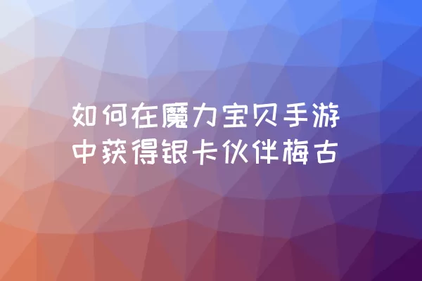 如何在魔力宝贝手游中获得银卡伙伴梅古