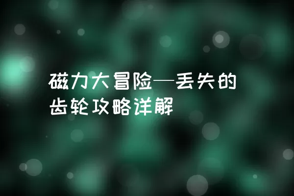 磁力大冒险—丢失的齿轮攻略详解