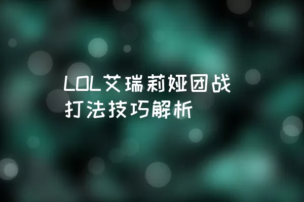 LOL艾瑞莉娅团战打法技巧解析