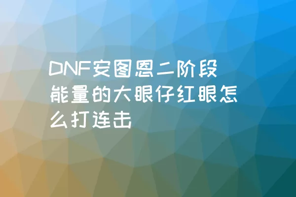 DNF安图恩二阶段能量的大眼仔红眼怎么打连击