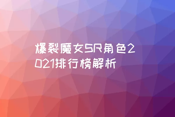 爆裂魔女SR角色2021排行榜解析