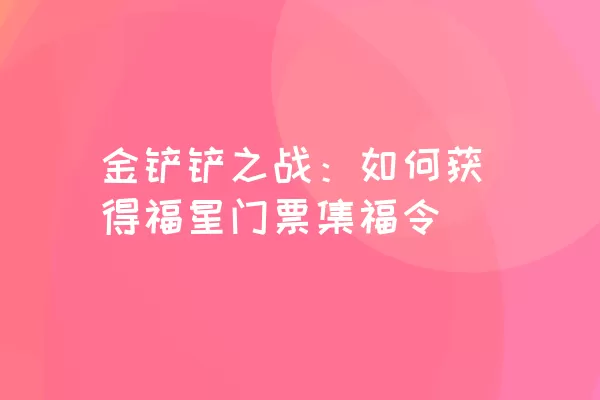 金铲铲之战：如何获得福星门票集福令