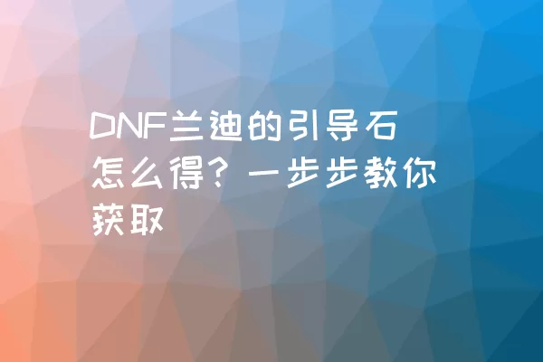 DNF兰迪的引导石怎么得？一步步教你获取