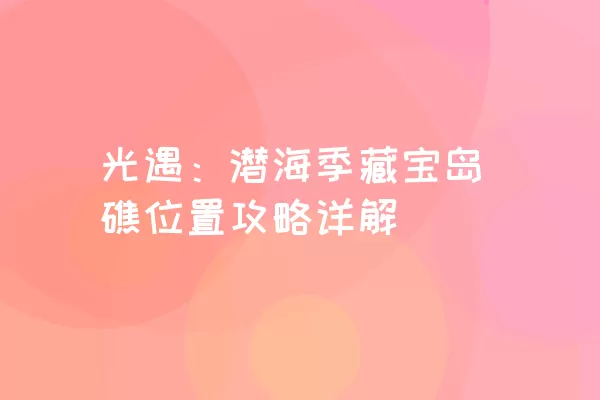 光遇：潜海季藏宝岛礁位置攻略详解