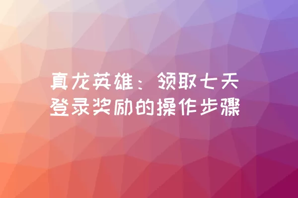 真龙英雄：领取七天登录奖励的操作步骤