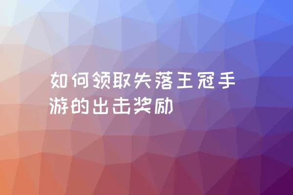 如何领取失落王冠手游的出击奖励