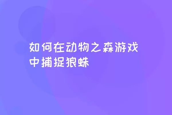 如何在动物之森游戏中捕捉狼蛛