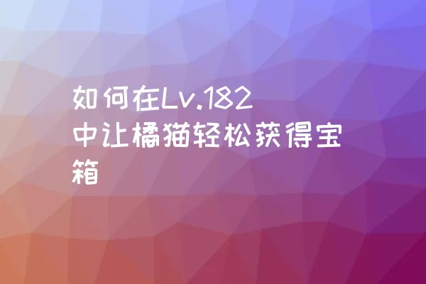 如何在Lv.182中让橘猫轻松获得宝箱