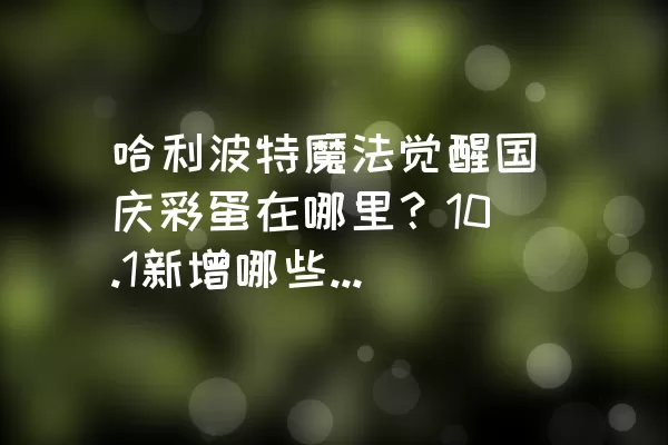 哈利波特魔法觉醒国庆彩蛋在哪里？10.1新增哪些卡牌，新增回响有什么效果？