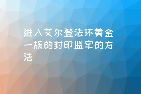 进入艾尔登法环黄金一族的封印监牢的方法