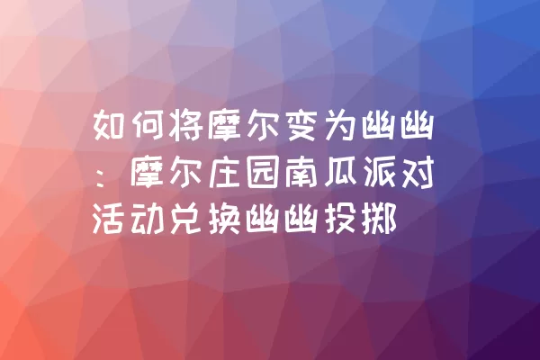 如何将摩尔变为幽幽：摩尔庄园南瓜派对活动兑换幽幽投掷