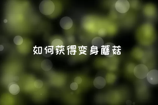 如何获得变身蘑菇