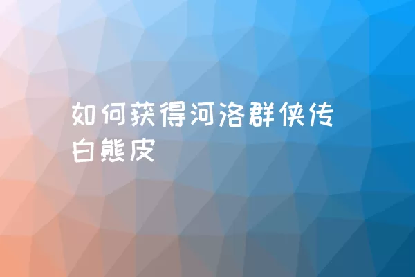 如何获得河洛群侠传白熊皮