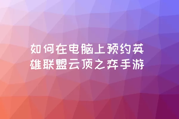 如何在电脑上预约英雄联盟云顶之弈手游