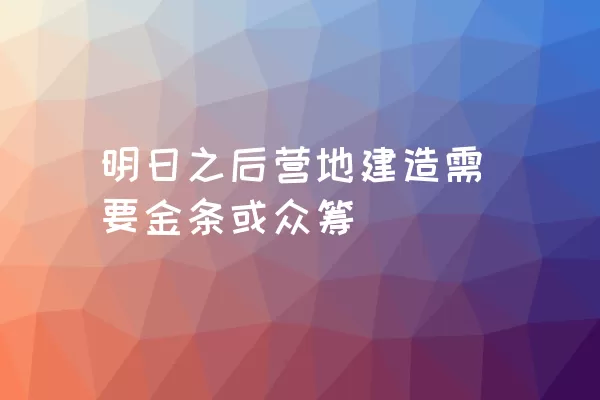 明日之后营地建造需要金条或众筹