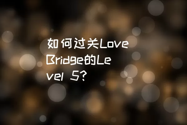 如何过关Love Bridge的Level 5?