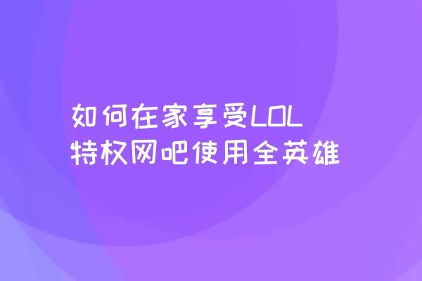 如何在家享受LOL特权网吧使用全英雄