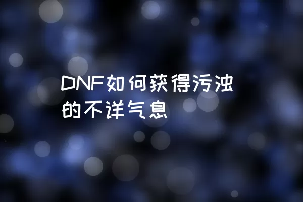 DNF如何获得污浊的不详气息