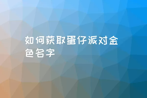 如何获取蛋仔派对金色名字