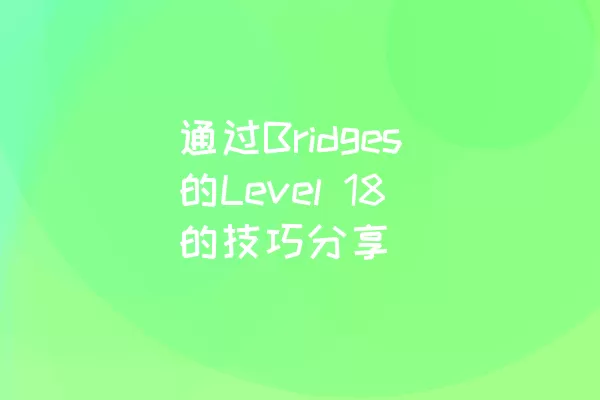 通过Bridges的Level 18的技巧分享