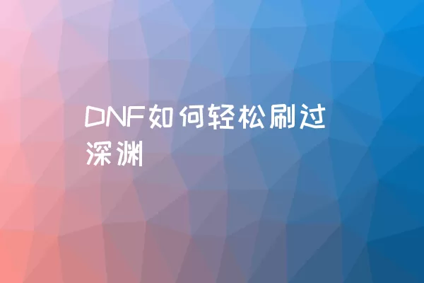 DNF如何轻松刷过深渊