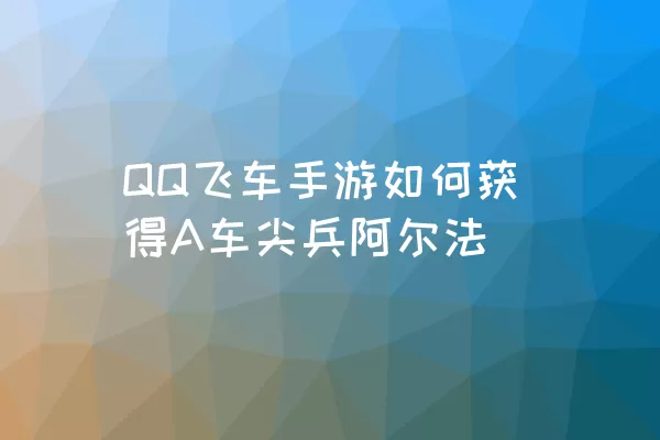 QQ飞车手游如何获得A车尖兵阿尔法