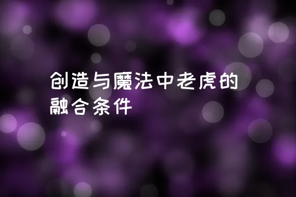 创造与魔法中老虎的融合条件