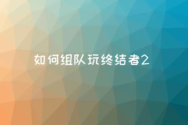 如何组队玩终结者2