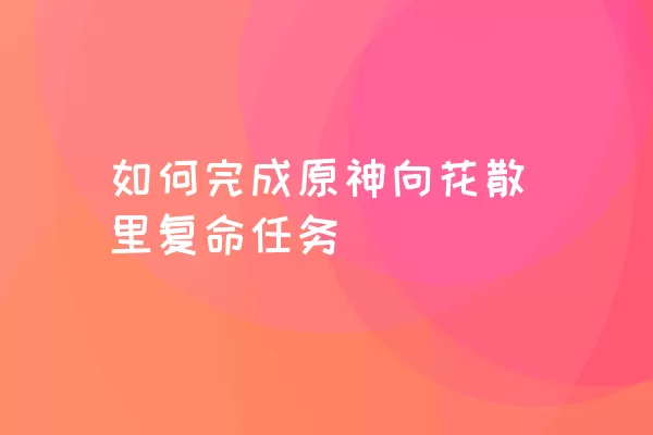 如何完成原神向花散里复命任务