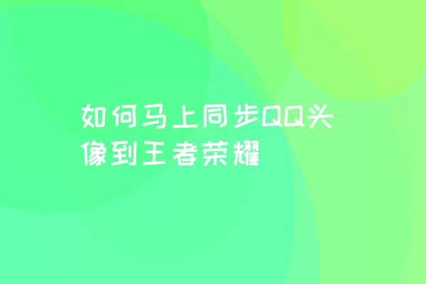 如何马上同步QQ头像到王者荣耀