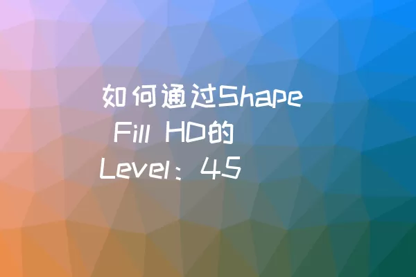 如何通过Shape Fill HD的Level：45