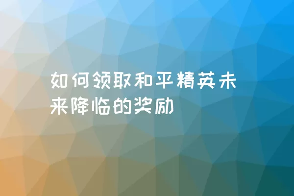 如何领取和平精英未来降临的奖励