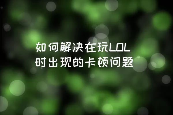 如何解决在玩LOL时出现的卡顿问题