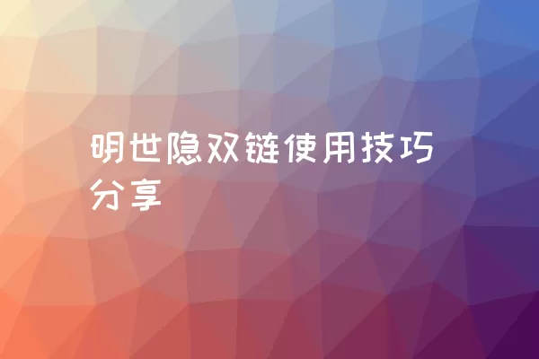 明世隐双链使用技巧分享