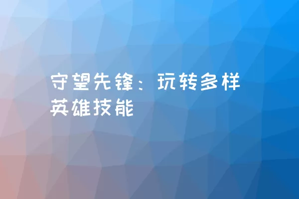 守望先锋：玩转多样英雄技能