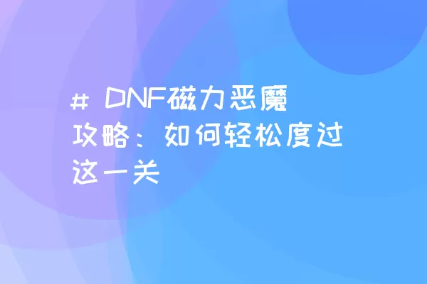 # DNF磁力恶魔攻略：如何轻松度过这一关