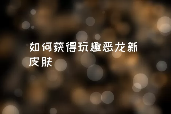 如何获得玩趣恶龙新皮肤