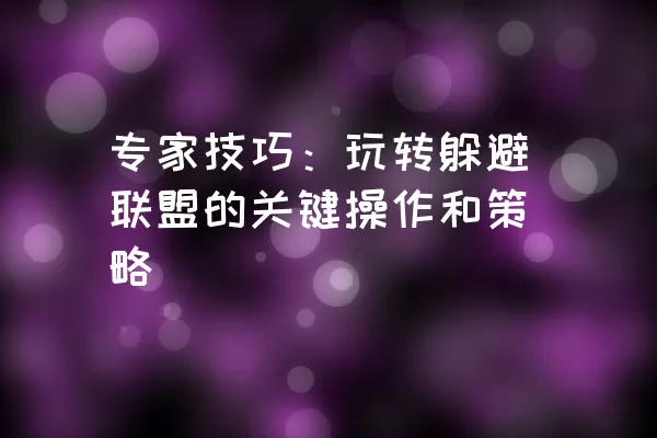 专家技巧：玩转躲避联盟的关键操作和策略