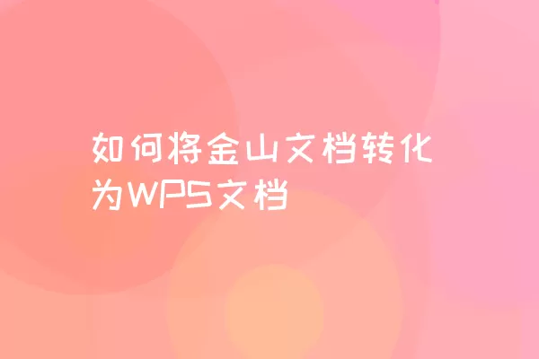 如何将金山文档转化为WPS文档