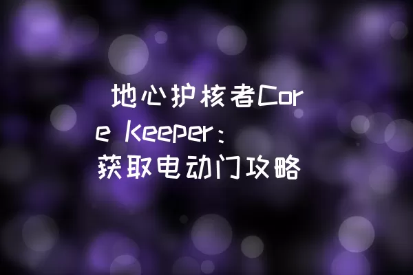  地心护核者Core Keeper：获取电动门攻略