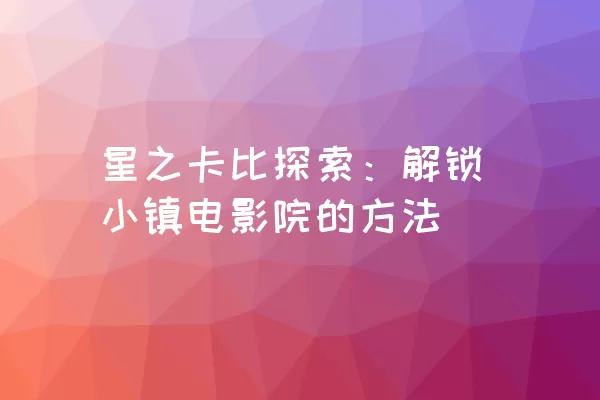 星之卡比探索：解锁小镇电影院的方法